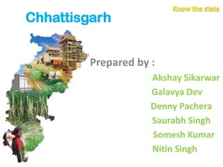Chhattisgarh
Prepared by :
Akshay Sikarwar
Galavya Dev
Denny Pachera
Saurabh Singh
Somesh Kumar
Nitin Singh

 