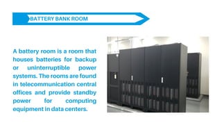 BATTERY BANK ROOM
A battery room is a room that
houses batteries for backup
or uninterruptible power
systems. The rooms ar...