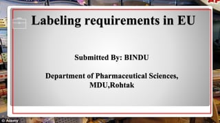 Labeling requirements in EU
Submitted By: BINDU
Department of Pharmaceutical Sciences,
MDU,Rohtak
 
