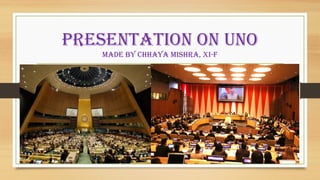 PRESENTATION ON UNO
MADE BY CHHAYA MISHRA, XI-F
 