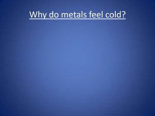 Why do metals feel cold?
 