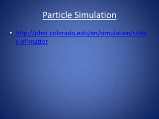 Particle Simulation
• http://phet.colorado.edu/en/simulation/state
s-of-matter
 