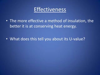 Effectiveness
• The more effective a method of insulation, the
better it is at conserving heat energy.
• What does this tell you about its U-value?
 