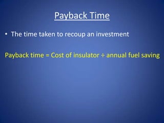 Payback Time
• The time taken to recoup an investment
Payback time = Cost of insulator ÷ annual fuel saving
 