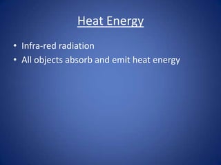 Heat Energy
• Infra-red radiation
• All objects absorb and emit heat energy
 