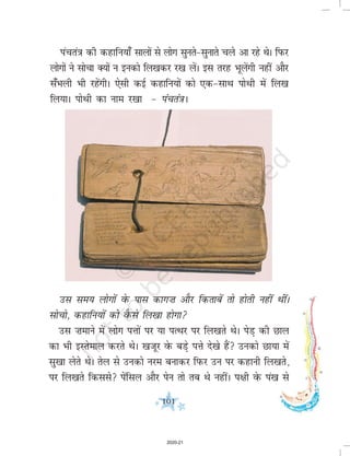 101
iapra=k dh dgkfu;k¡ lkyksa ls yksx lqurs&lqukrs pys vk jgs FksA fiQj
yksxksa us lkspk D;ksa u budks fy[kdj j[k ysaA bl rjg Hkwysaxh ugha vkSj
l¡Hkyh Hkh jgasxhA ,slh dbZ dgkfu;ksa dks ,d&lkFk iksFkh esa fy[k
fy;kA iksFkh dk uke j[kk & iapra=kA
ml le; yksxksa osQ ikl dkx”k vkSj fdrkcsa rks gksrh ugha FkhaA
lkspks] dgkfu;ksa dks oSQls fy[kk gksxk
ml ”kekus esa yksx iÙkksa ij ;k iRFkj ij fy[krs FksA isM+ dh Nky
dk Hkh bLrseky djrs FksA [ktwj osQ cM+s iÙks ns[ks gSa mudks Nk;k esa
lq[kk ysrs FksA rsy ls mudks uje cukdj fiQj mu ij dgkuh fy[krs]
ij fy[krs fdlls isafly vkSj isu rks rc Fks ughaA i{kh osQ ia[k ls
2020-21
 