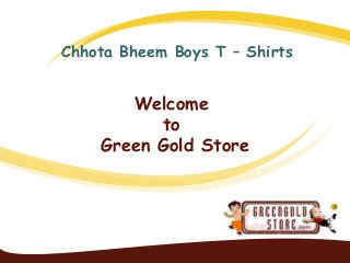 Chhota Bheem Boys T – Shirts 
Welcome 
to 
Green Gold Store 
 