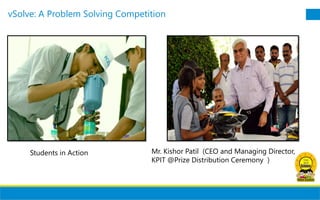 © KPIT Technologies Limited
vSolve: A Problem Solving Competition
3/5/20188
Students in Action Mr. Kishor Patil (CEO and Managing Director,
KPIT @Prize Distribution Ceremony )
 