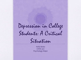 Depression in College
Students: A Critical
Situation
Holly Boles
CHHS 302
Psychology Major
 
