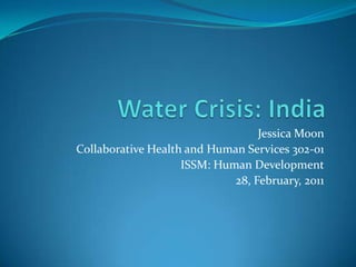Water Crisis: India Jessica Moon Collaborative Health and Human Services 302-01 ISSM: Human Development 28, February, 2011 