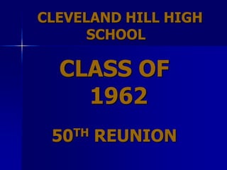 CLEVELAND HILL HIGH
      SCHOOL

  CLASS OF
    1962
 50 TH   REUNION
 