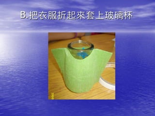 B.把衣服折起來套上玻璃杯
 