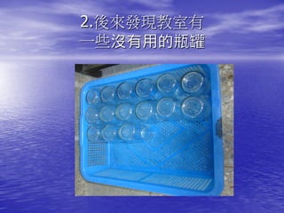 2.後來發現教室有
一些沒有用的瓶罐
 