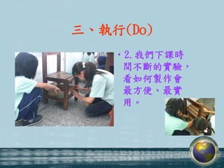 三、執行(Do)
    •2.我們下課時
     間不斷的實驗，
     看如何製作會
     最方便、最實
     用。
 