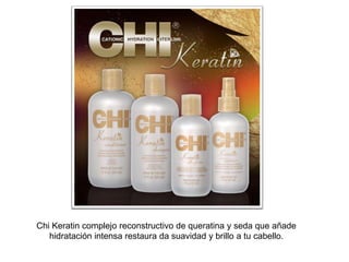 Chi Keratin complejo reconstructivo de queratina y seda que añade
hidratación intensa restaura da suavidad y brillo a tu cabello.

 