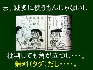 ま、滅多に使うもんじゃないし
批判しても角が立つし・・・。
無料（タダ）だし・・・・。
 
