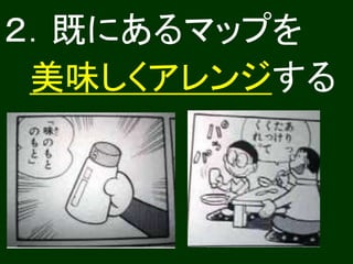 ２．既にあるマップを
美味しくアレンジする
 