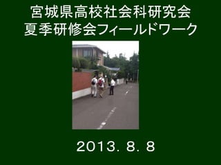 宮城県高校社会科研究会
夏季研修会フィールドワーク
２０１３．８．８
 