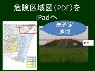 危険区域図（PDF）を
iPadへ
６m
未確定
地域
 