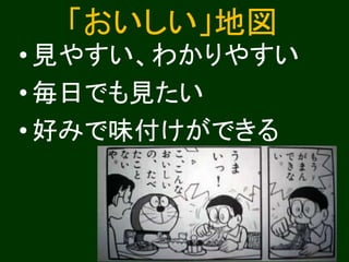 「おいしい」地図
•見やすい、わかりやすい
•毎日でも見たい
•好みで味付けができる
 