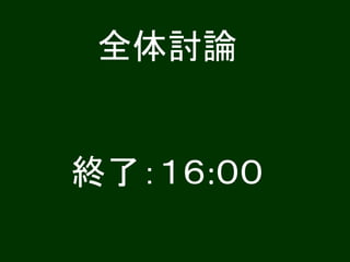 全体討論
終了：１６:００
 