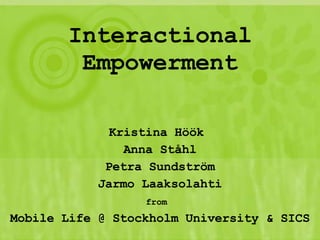 Interactional Empowerment Kristina Höök  Anna Ståhl Petra Sundström Jarmo Laaksolahti from   Mobile Life @ Stockholm University & SICS 