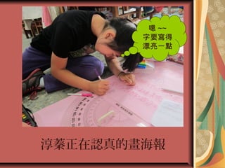 淳蓁正在認真的畫海報
嗯 ~~
字要寫得
漂亮一點
 