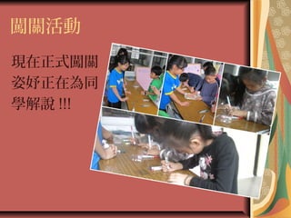 闖關活動
現在正式闖關
姿妤正在為同
學解說 !!!
 