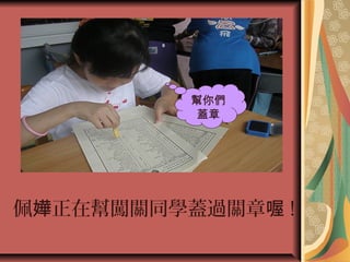 佩 正在幫闖關同學蓋過關章嬅 喔 !
幫你們
蓋章
 