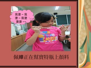 佩 正在幫寶特瓶上顏料嬅
我塗 ~ 我
塗 ~ 我塗
塗塗 ~~
 