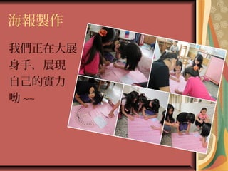 海報製作
我們正在大展
身手，展現
自己的實力
呦 ~~
 