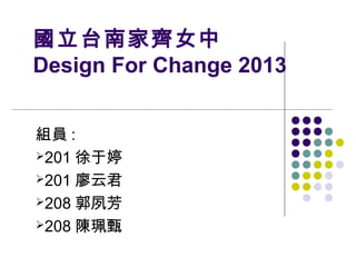 國立台南家齊女中
Design For Change 2013
組員 :
201 徐于婷
201 廖云君
208 郭夙芳
208 陳珮甄

 