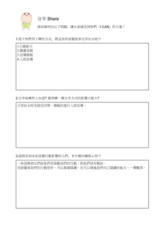分享 Share
請詳細列出以下問題，讓大家感受到你們「I CAN」的力量！
1.寫下你們用了哪些方式，將這次的改變故事分享出去呢？
1.行動影片
2.圖畫海報
3.宣導簡報
4.入班宣導
2.分享給哪些人知道? 覺得哪一種分享方式的影響力最大?
分享給全校老師及同學，積極的進行入班宣導。
3.詢問受到本次改變行動影響的人們，有什麼回饋與心得？
一些弱勢朋友們說他們很喜歡我們的行動，對他們很有幫助。
老師覺得我們的行動很好，可以推廣閱讀，也可以增進我們自己閱讀的能力，一舉數得。
 