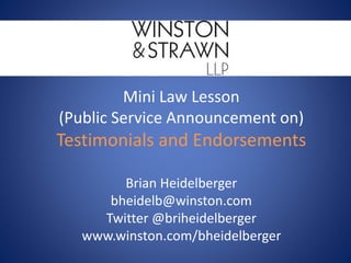 Mini Law Lesson
(Public Service Announcement on)
Testimonials and Endorsements
Brian Heidelberger
bheidelb@winston.com
Twitter @briheidelberger
www.winston.com/bheidelberger
 