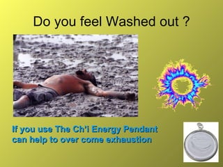Do you feel Washed out ? If you use The Ch’i Energy Pendant  can help to over come exhaustion 