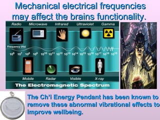 Mechanical electrical frequencies may affect the brains functionality.   The Ch’i Energy Pendant   has been known to remove these abnormal vibrational effects to improve wellbeing. 