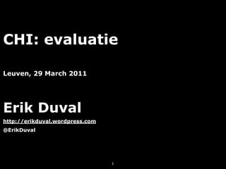 CHI: evaluatie

Leuven, 29 March 2011




Erik Duval
http://erikduval.wordpress.com
@ErikDuval




                                 1
 
