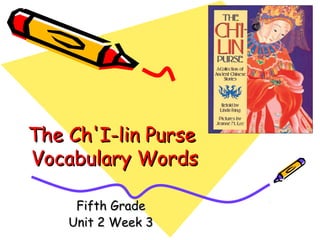 The Ch'I-lin PurseThe Ch'I-lin Purse
Vocabulary WordsVocabulary Words
Fifth GradeFifth Grade
Unit 2 Week 3Unit 2 Week 3
 