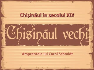 Chișinăul în secolul XIX




Amprentele lui Carol Schmidt
 