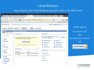 Cloud Biolinux
http://tinyurl.com/cloud-biolinux-tutorial (credit to the NEBC team)




                                                          simply signup at

                                                          aws.amazon.com
                                                               then
                                                      aws.amazon.com/console
                                                               and
 