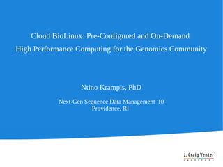 Cloud BioLinux: Pre-Configured and On-Demand
High Performance Computing for the Genomics Community



                  Ntino Krampis, PhD
           Next-Gen Sequence Data Management '10
                      Providence, RI
 