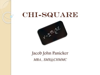 Chi-Square

Jacob John Panicker
MBA., SMS@CHMMC

 
