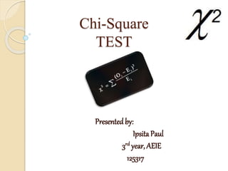 Chi-Square
TEST
Presented by:
IpsitaPaul
3rd year, AEIE
125317
 