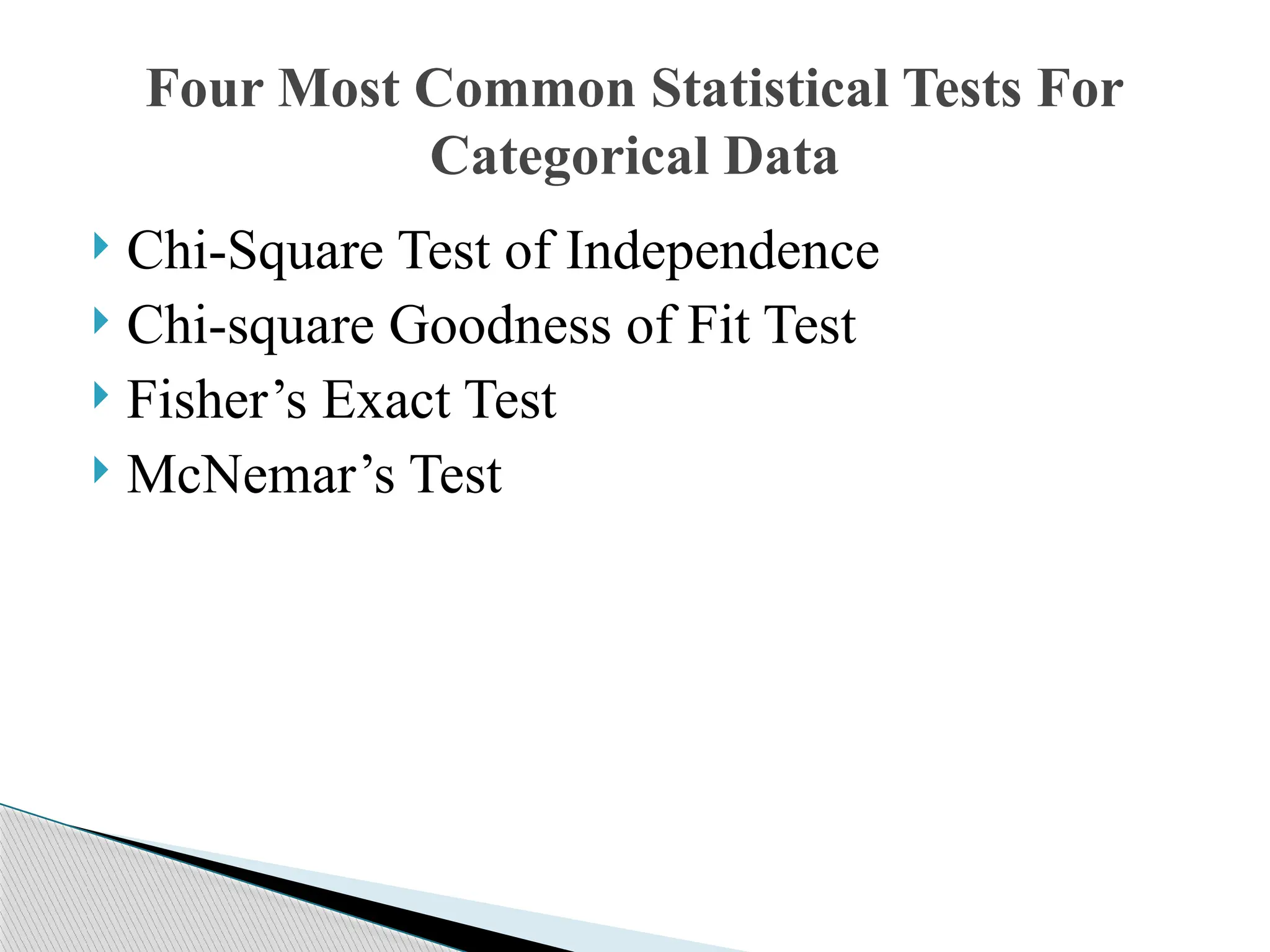  Chi-Square Test of Independence
 Chi-square Goodness of Fit Test
 Fisher’s Exact Test
 McNemar’s Test
Four Most Common Statistical Tests For
Categorical Data
 
