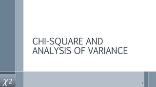 CHI-SQUARE AND
ANALYSIS OF VARIANCE
𝜒2 1
 
