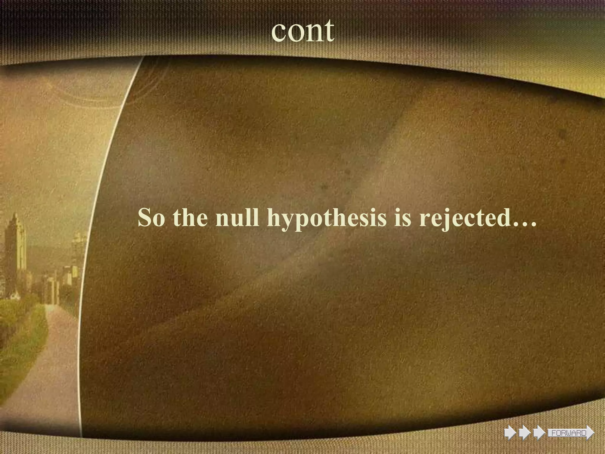 cont
So the null hypothesis is rejected…
 