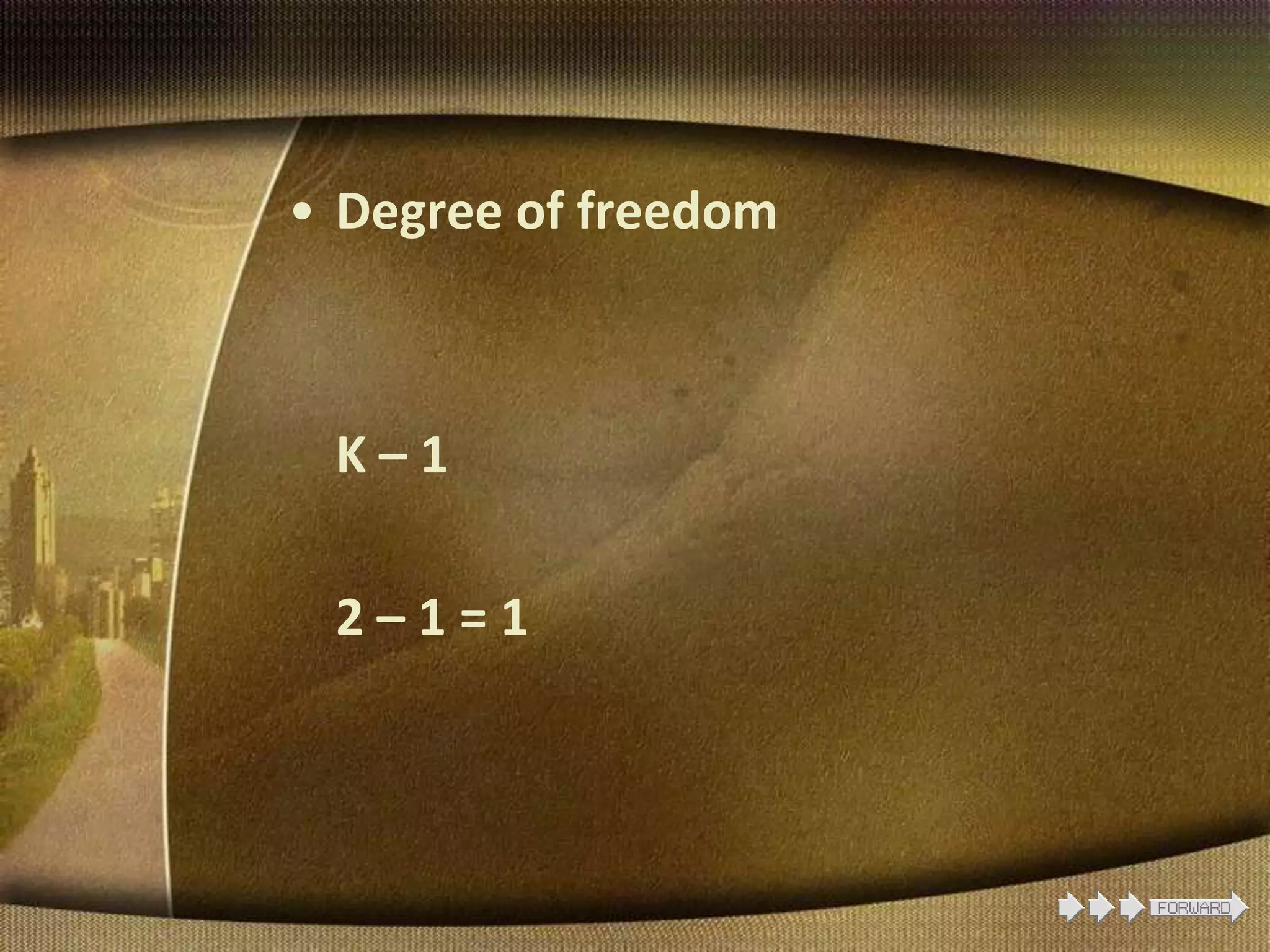 • Degree of freedom
K – 1
2 – 1 = 1
 