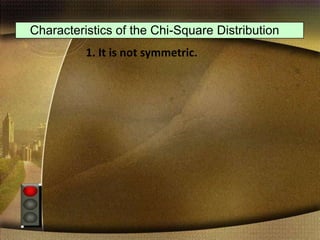 Characteristics of the Chi-Square Distribution
1. It is not symmetric.
 