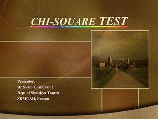 CHI-SQUARE TEST
Presenter,
Dr.Syam Chandran.C
Dept of Shalakya Tantra
SDMCAH, Hassan
 