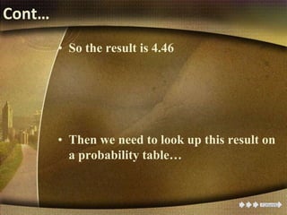 Cont…
• So the result is 4.46
• Then we need to look up this result on
a probability table…
 